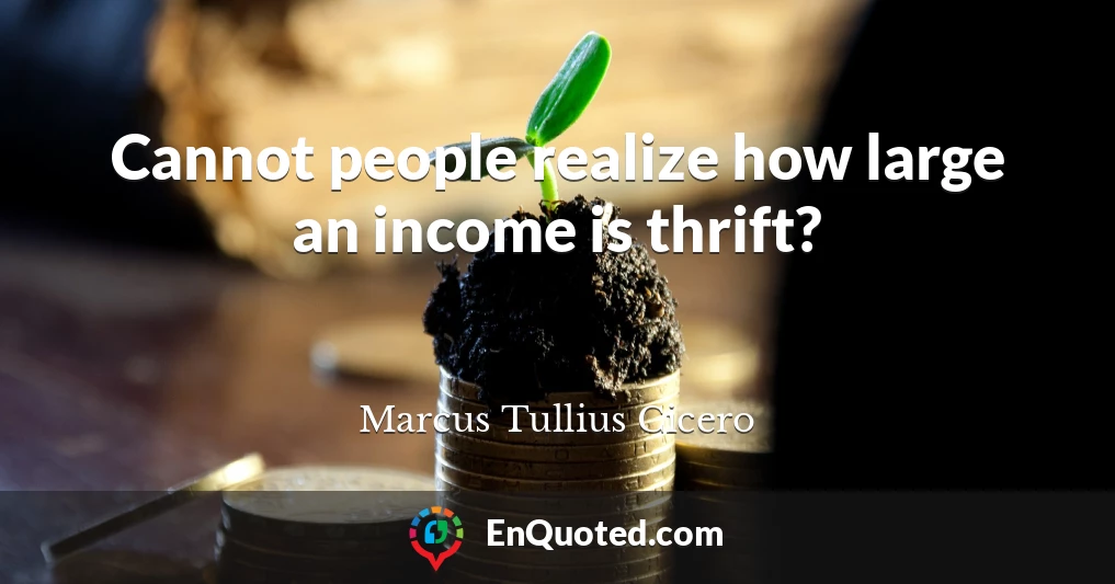 Cannot people realize how large an income is thrift?