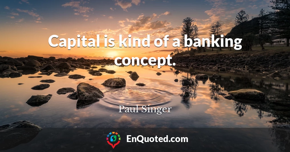 Capital is kind of a banking concept.