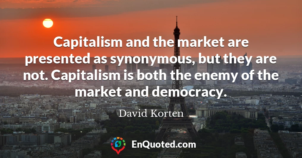 Capitalism and the market are presented as synonymous, but they are not. Capitalism is both the enemy of the market and democracy.