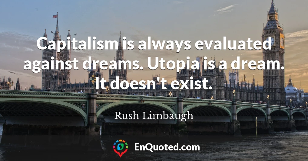 Capitalism is always evaluated against dreams. Utopia is a dream. It doesn't exist.