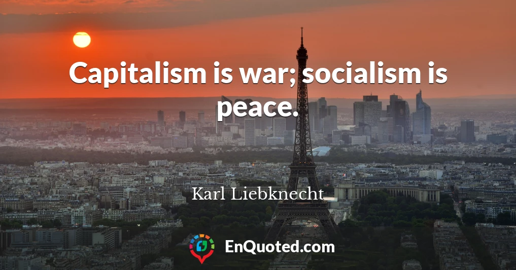Capitalism is war; socialism is peace.