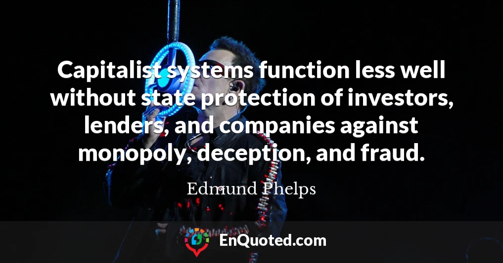 Capitalist systems function less well without state protection of investors, lenders, and companies against monopoly, deception, and fraud.