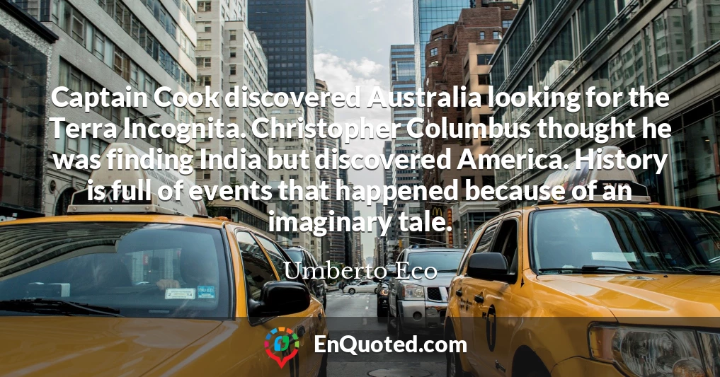 Captain Cook discovered Australia looking for the Terra Incognita. Christopher Columbus thought he was finding India but discovered America. History is full of events that happened because of an imaginary tale.