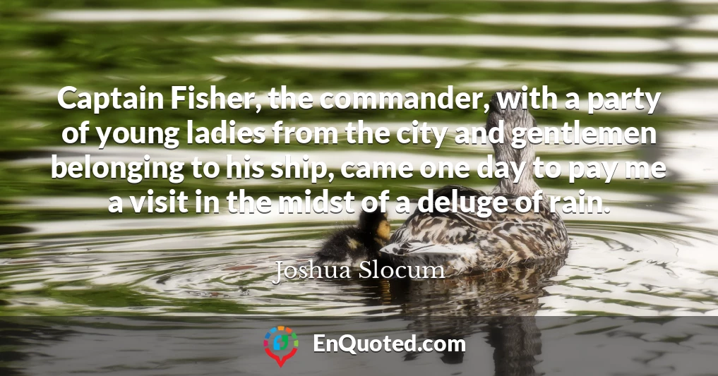 Captain Fisher, the commander, with a party of young ladies from the city and gentlemen belonging to his ship, came one day to pay me a visit in the midst of a deluge of rain.