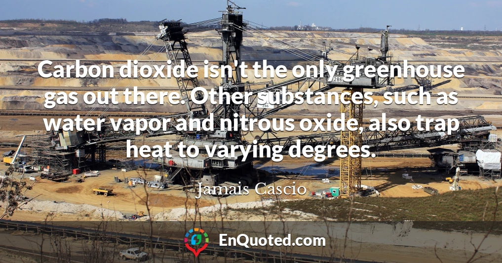 Carbon dioxide isn't the only greenhouse gas out there. Other substances, such as water vapor and nitrous oxide, also trap heat to varying degrees.