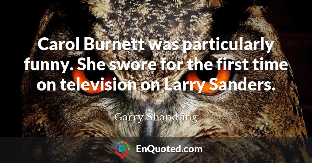 Carol Burnett was particularly funny. She swore for the first time on television on Larry Sanders.