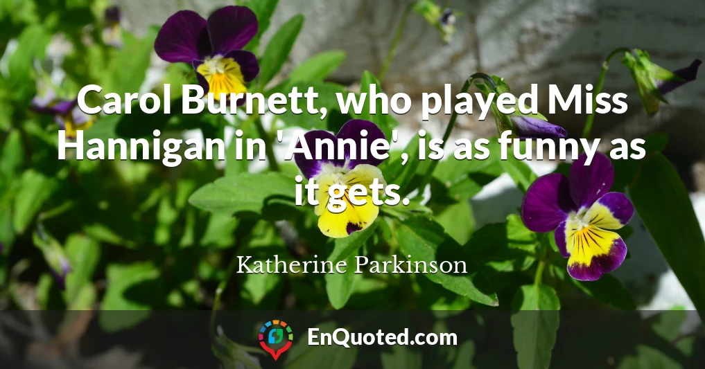 Carol Burnett, who played Miss Hannigan in 'Annie', is as funny as it gets.