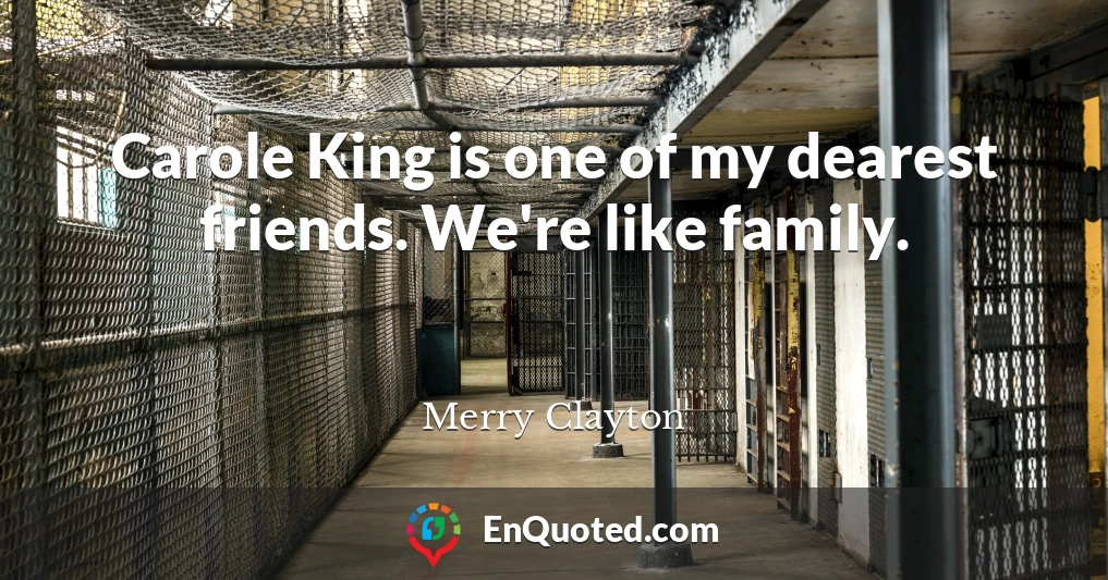 Carole King is one of my dearest friends. We're like family.