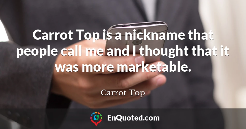 Carrot Top is a nickname that people call me and I thought that it was more marketable.