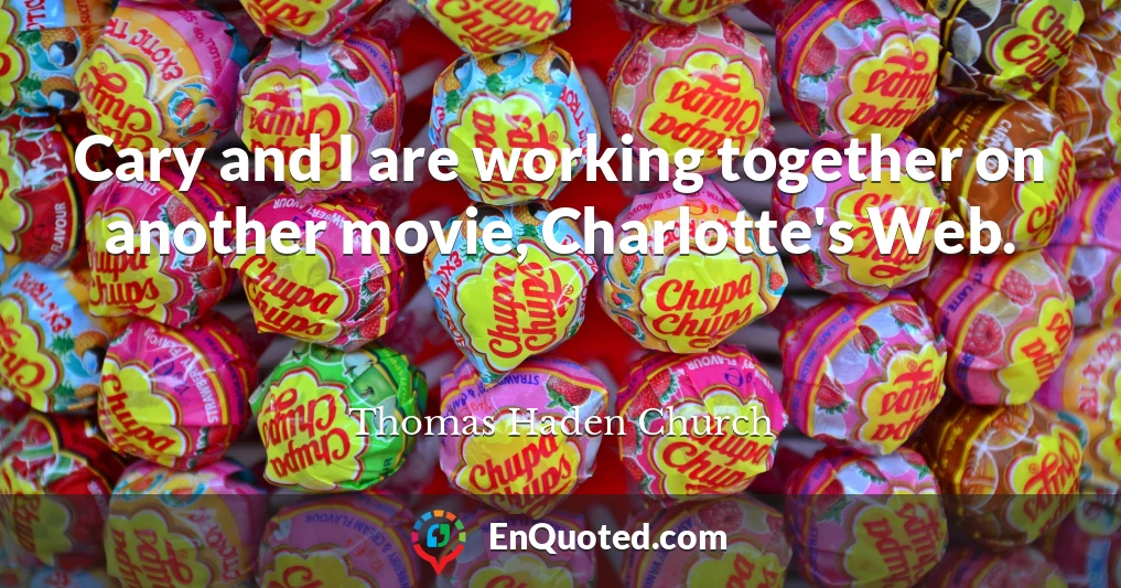 Cary and I are working together on another movie, Charlotte's Web.