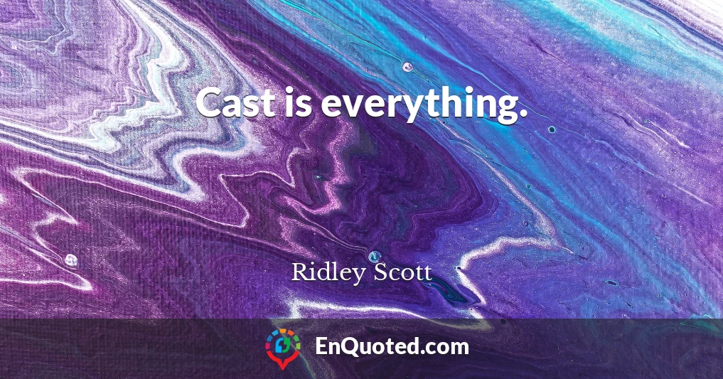 Cast is everything.