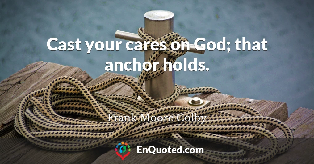 Cast your cares on God; that anchor holds.