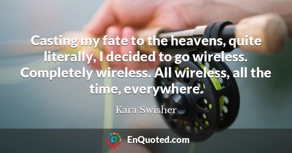 Casting my fate to the heavens, quite literally, I decided to go wireless. Completely wireless. All wireless, all the time, everywhere.