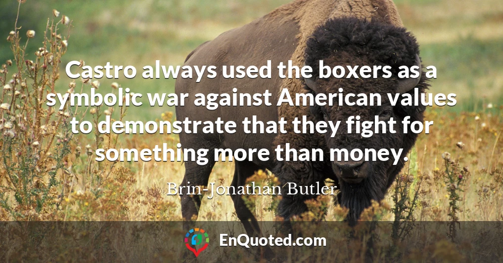 Castro always used the boxers as a symbolic war against American values to demonstrate that they fight for something more than money.