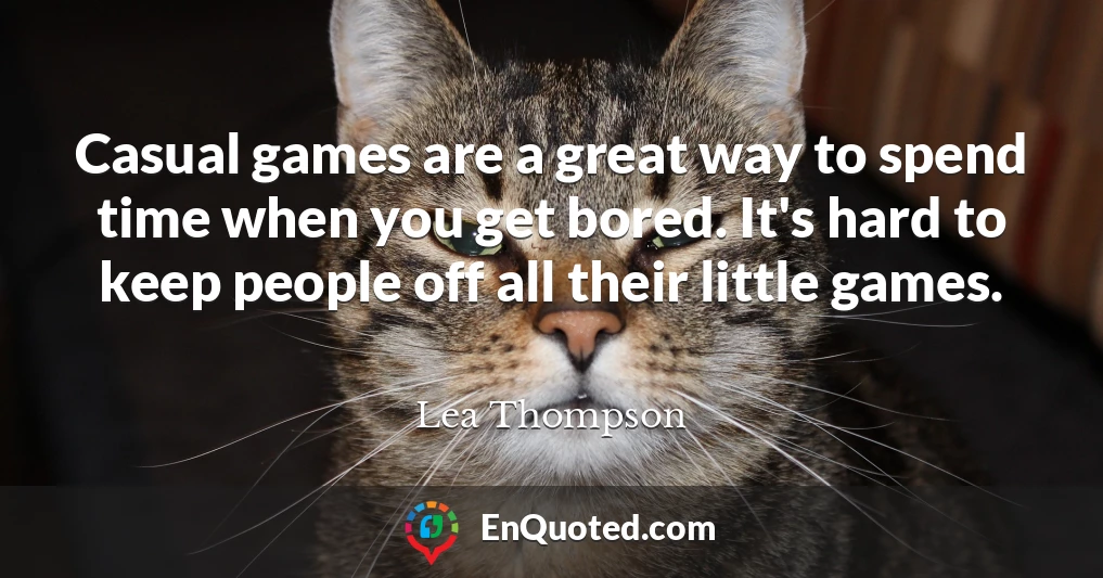Casual games are a great way to spend time when you get bored. It's hard to keep people off all their little games.