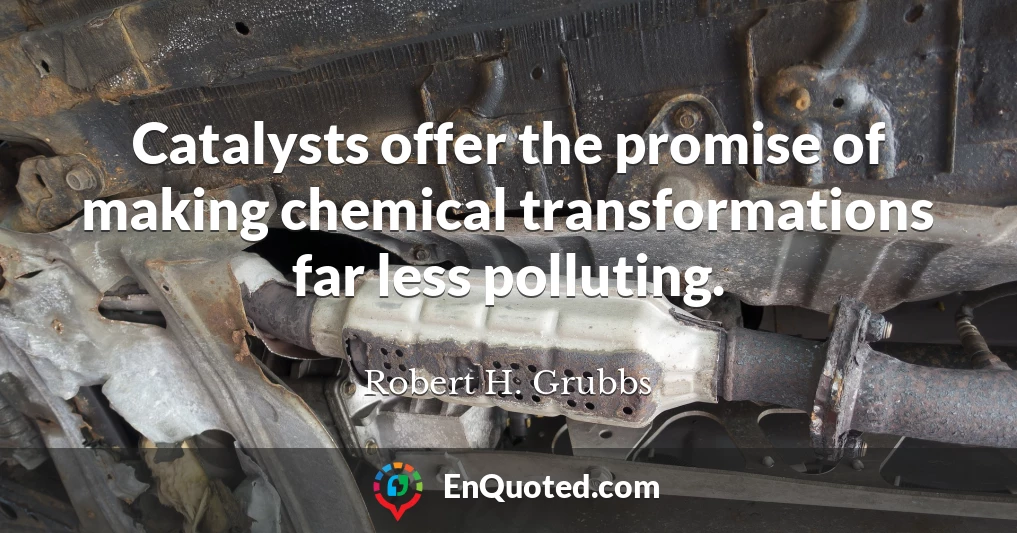 Catalysts offer the promise of making chemical transformations far less polluting.