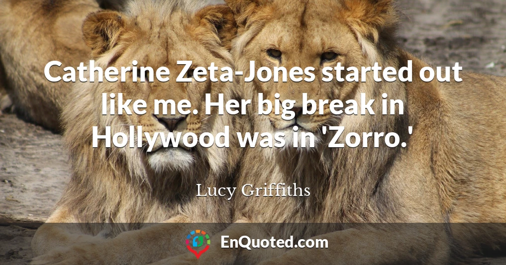 Catherine Zeta-Jones started out like me. Her big break in Hollywood was in 'Zorro.'