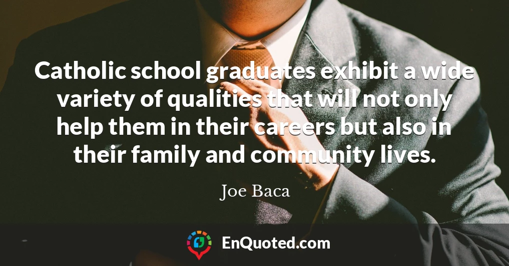Catholic school graduates exhibit a wide variety of qualities that will not only help them in their careers but also in their family and community lives.