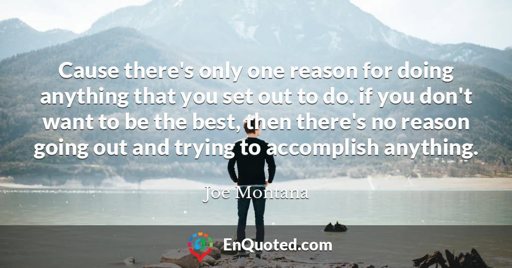 Cause there's only one reason for doing anything that you set out to do. if you don't want to be the best, then there's no reason going out and trying to accomplish anything.