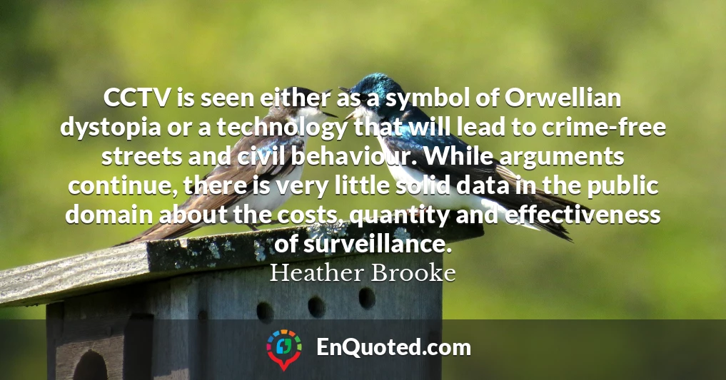CCTV is seen either as a symbol of Orwellian dystopia or a technology that will lead to crime-free streets and civil behaviour. While arguments continue, there is very little solid data in the public domain about the costs, quantity and effectiveness of surveillance.