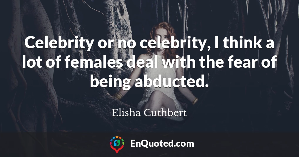 Celebrity or no celebrity, I think a lot of females deal with the fear of being abducted.