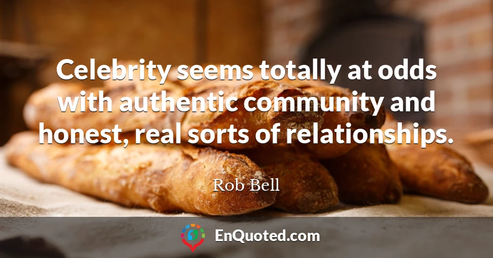 Celebrity seems totally at odds with authentic community and honest, real sorts of relationships.