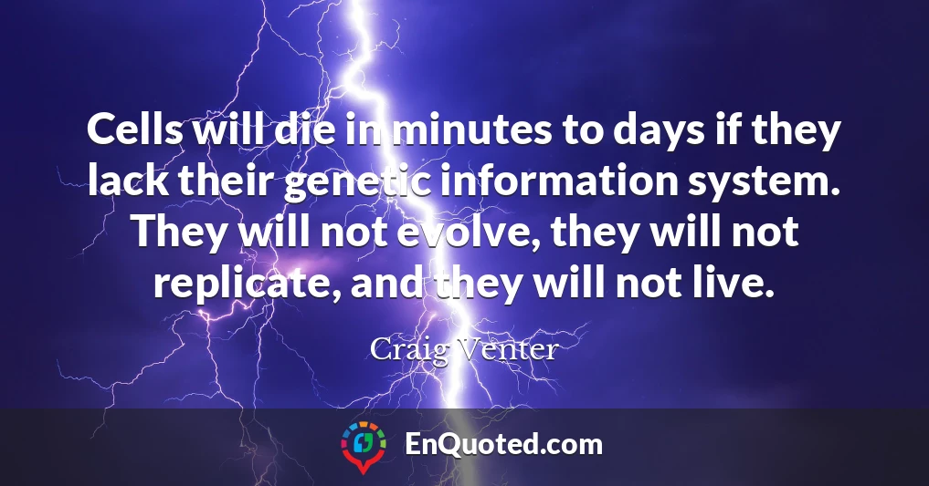 Cells will die in minutes to days if they lack their genetic information system. They will not evolve, they will not replicate, and they will not live.