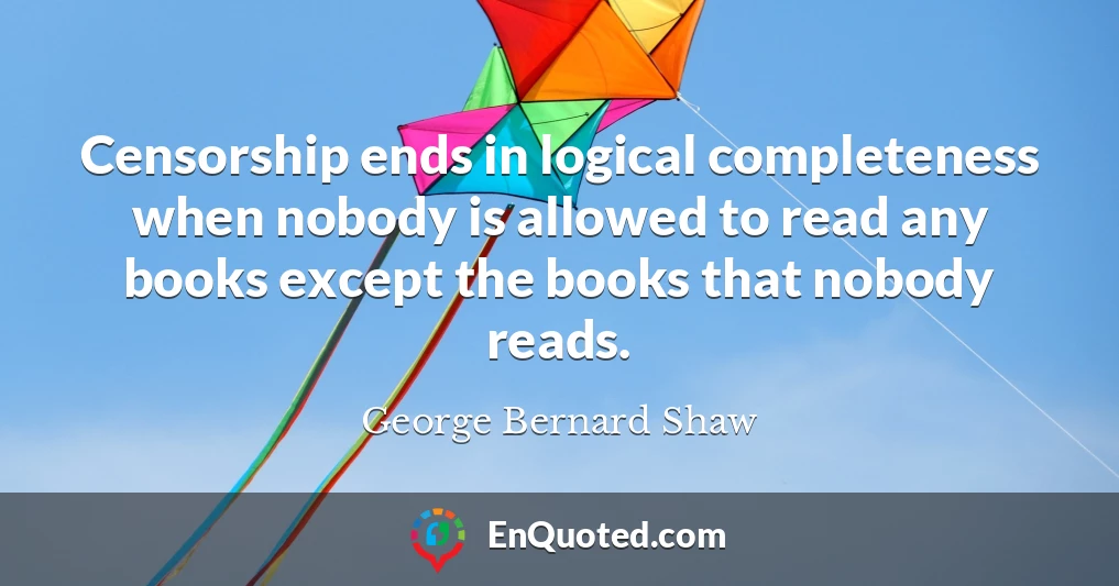 Censorship ends in logical completeness when nobody is allowed to read any books except the books that nobody reads.