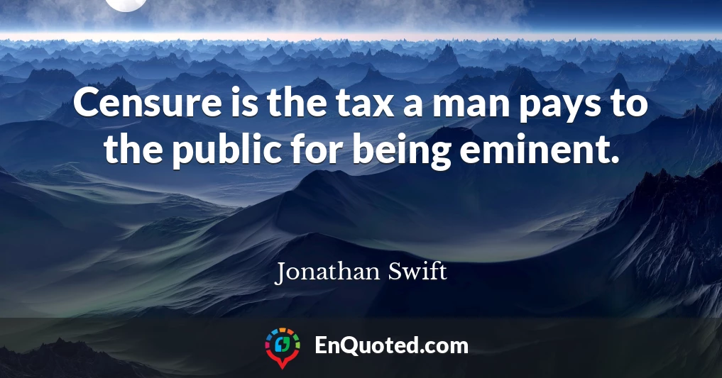 Censure is the tax a man pays to the public for being eminent.