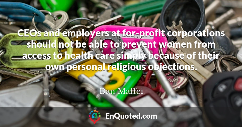 CEOs and employers at for-profit corporations should not be able to prevent women from access to health care simply because of their own personal religious objections.