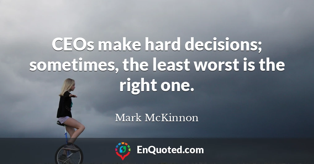 CEOs make hard decisions; sometimes, the least worst is the right one.
