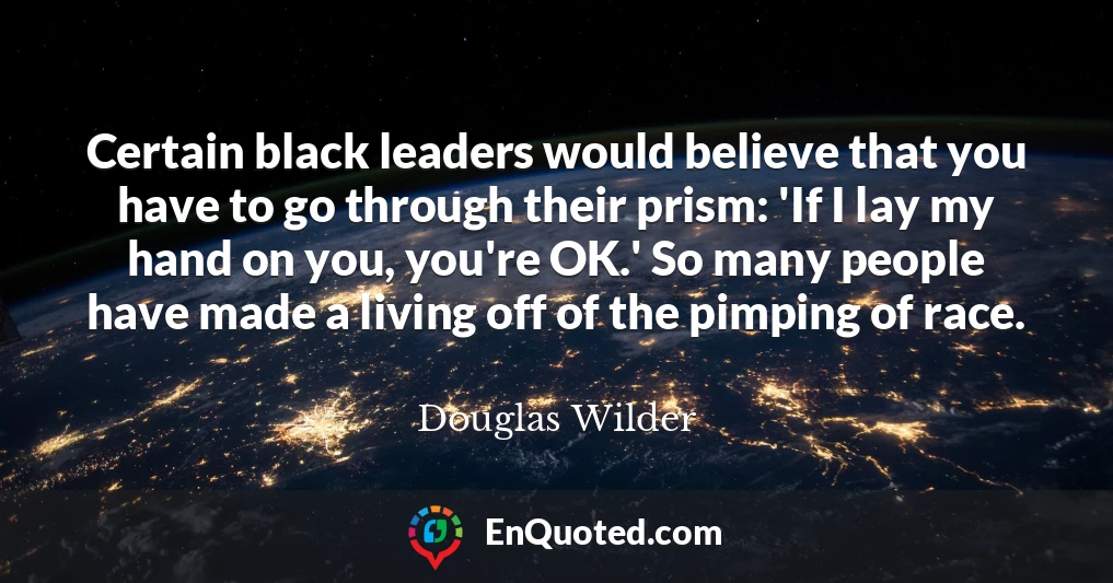 Certain black leaders would believe that you have to go through their prism: 'If I lay my hand on you, you're OK.' So many people have made a living off of the pimping of race.