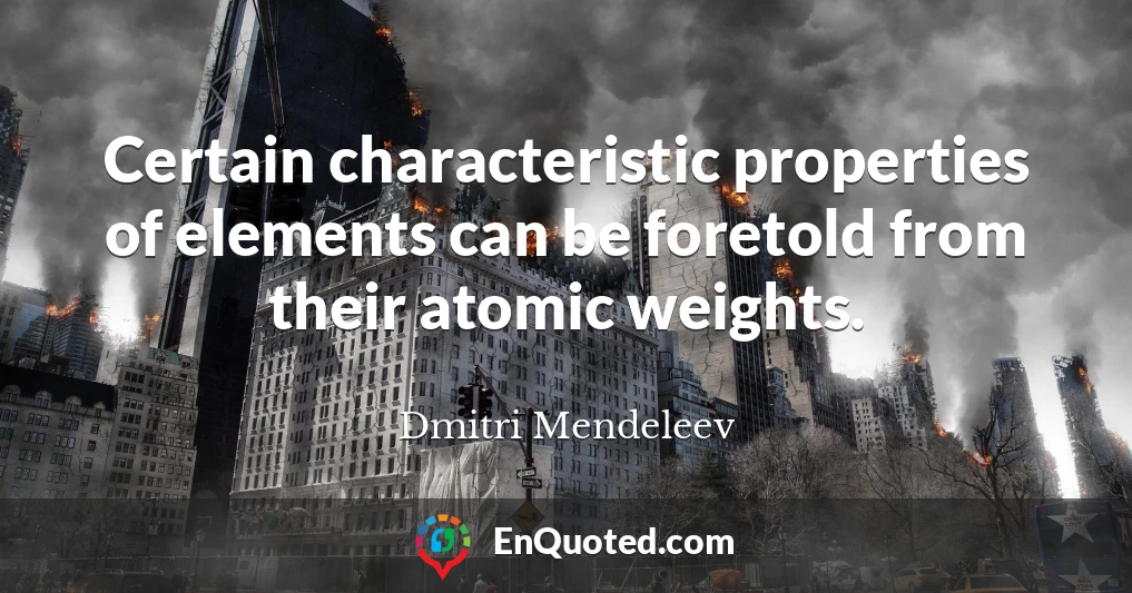 Certain characteristic properties of elements can be foretold from their atomic weights.