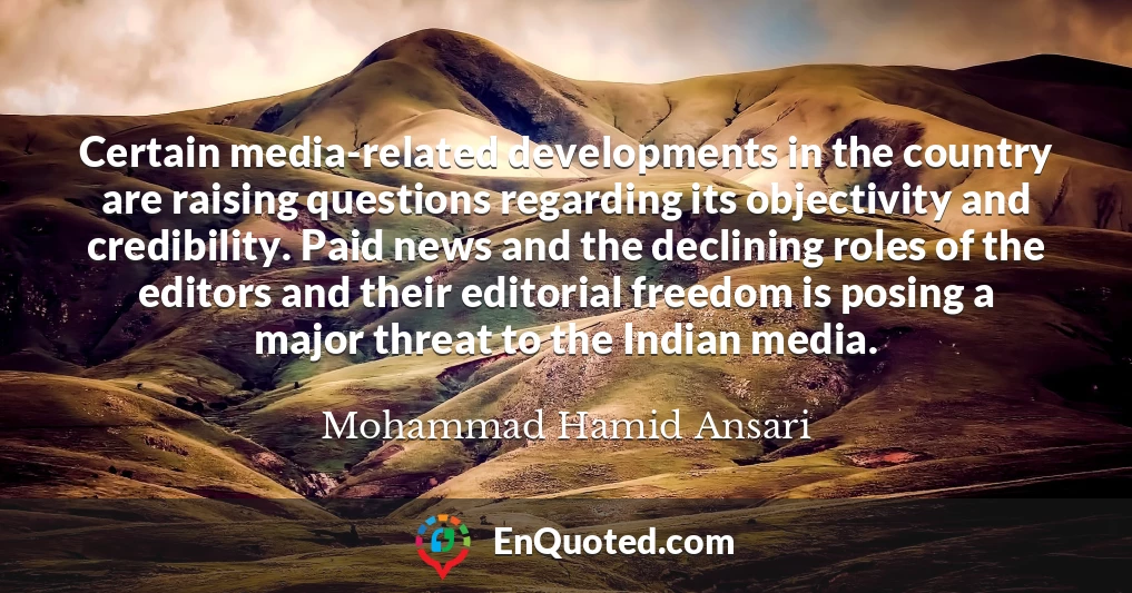 Certain media-related developments in the country are raising questions regarding its objectivity and credibility. Paid news and the declining roles of the editors and their editorial freedom is posing a major threat to the Indian media.