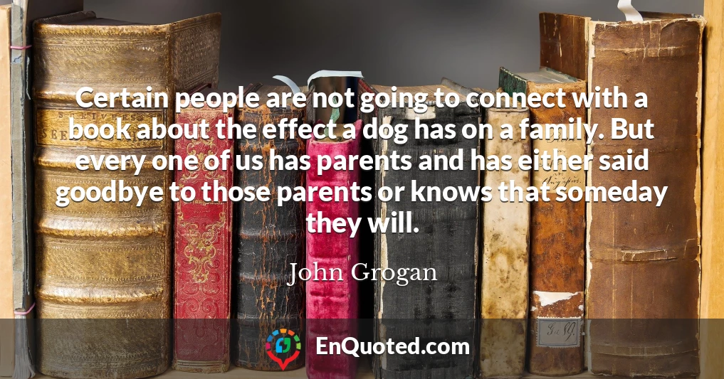 Certain people are not going to connect with a book about the effect a dog has on a family. But every one of us has parents and has either said goodbye to those parents or knows that someday they will.