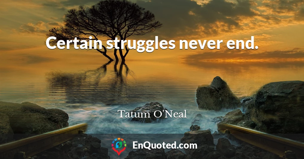 Certain struggles never end.
