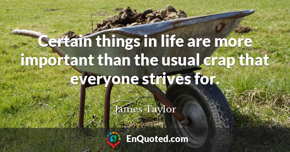 Certain things in life are more important than the usual crap that everyone strives for.