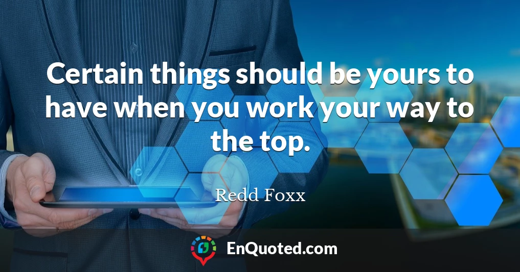Certain things should be yours to have when you work your way to the top.