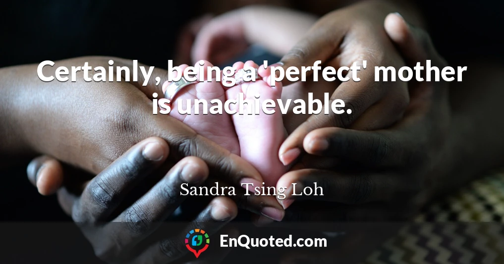Certainly, being a 'perfect' mother is unachievable.