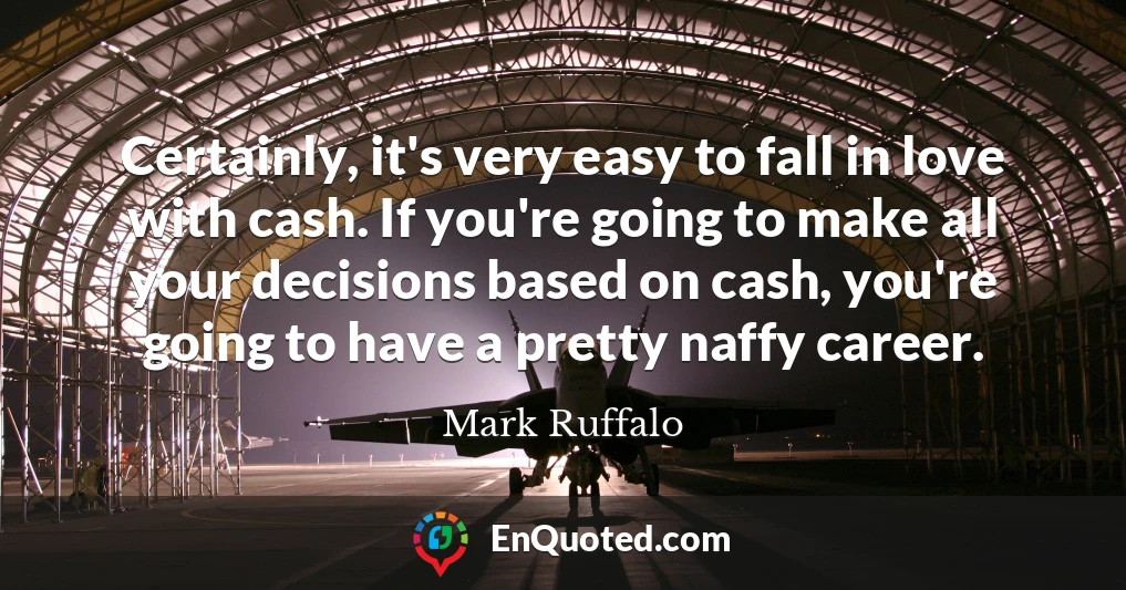 Certainly, it's very easy to fall in love with cash. If you're going to make all your decisions based on cash, you're going to have a pretty naffy career.