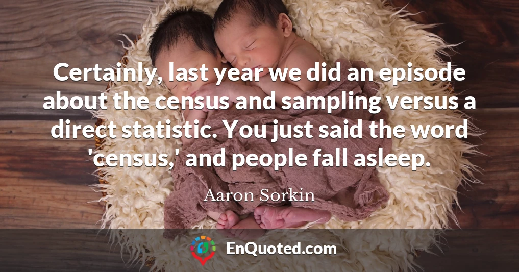 Certainly, last year we did an episode about the census and sampling versus a direct statistic. You just said the word 'census,' and people fall asleep.