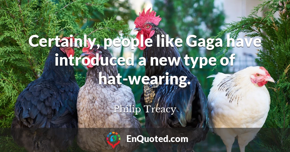 Certainly, people like Gaga have introduced a new type of hat-wearing.