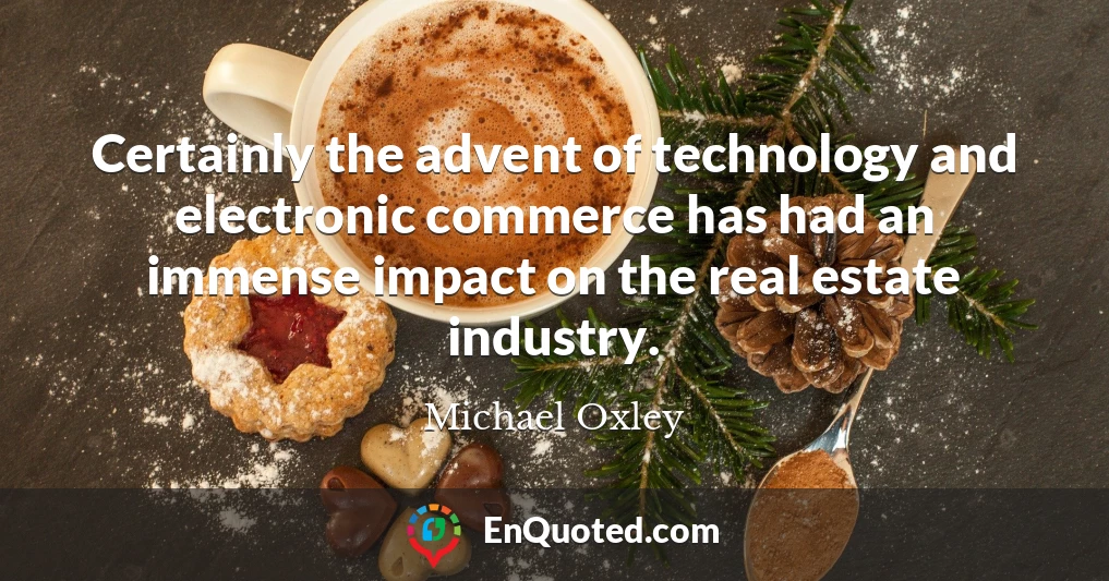 Certainly the advent of technology and electronic commerce has had an immense impact on the real estate industry.