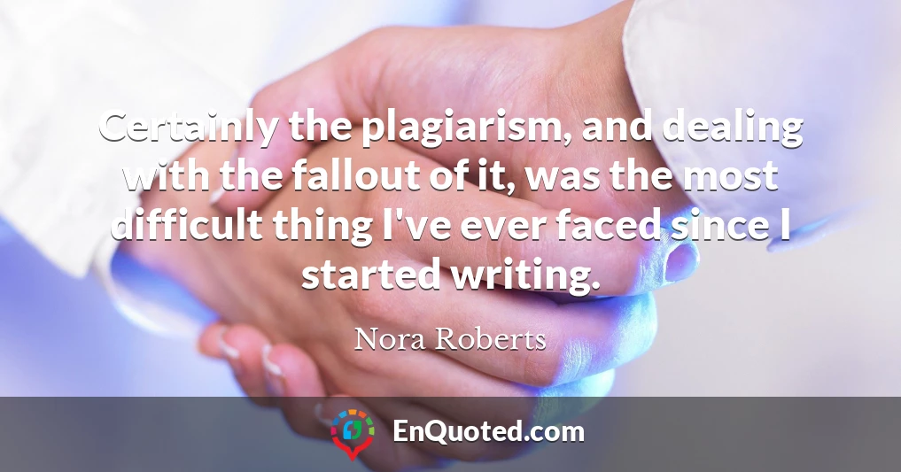 Certainly the plagiarism, and dealing with the fallout of it, was the most difficult thing I've ever faced since I started writing.