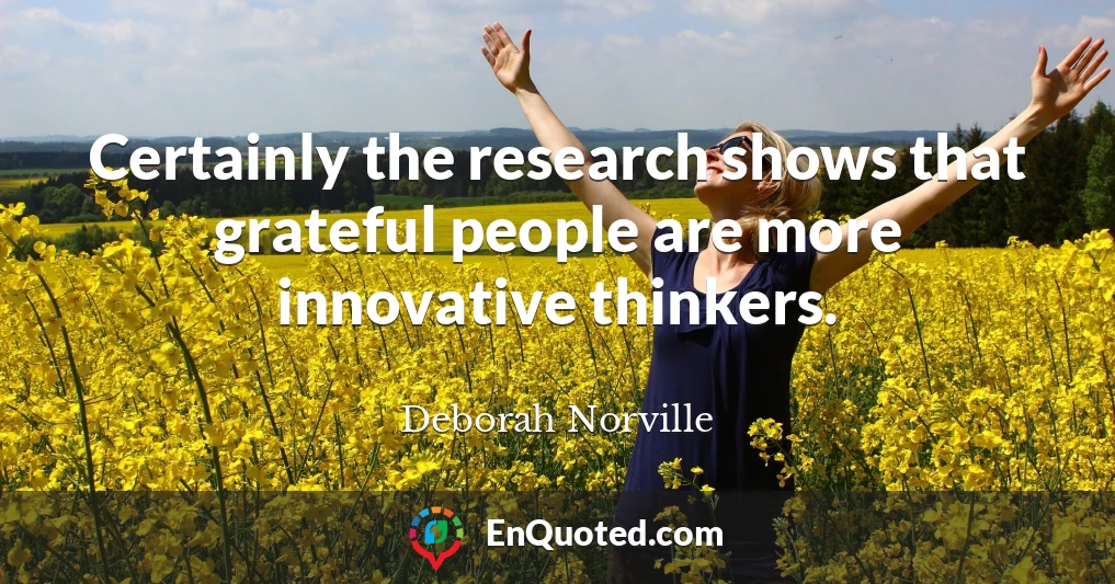 Certainly the research shows that grateful people are more innovative thinkers.