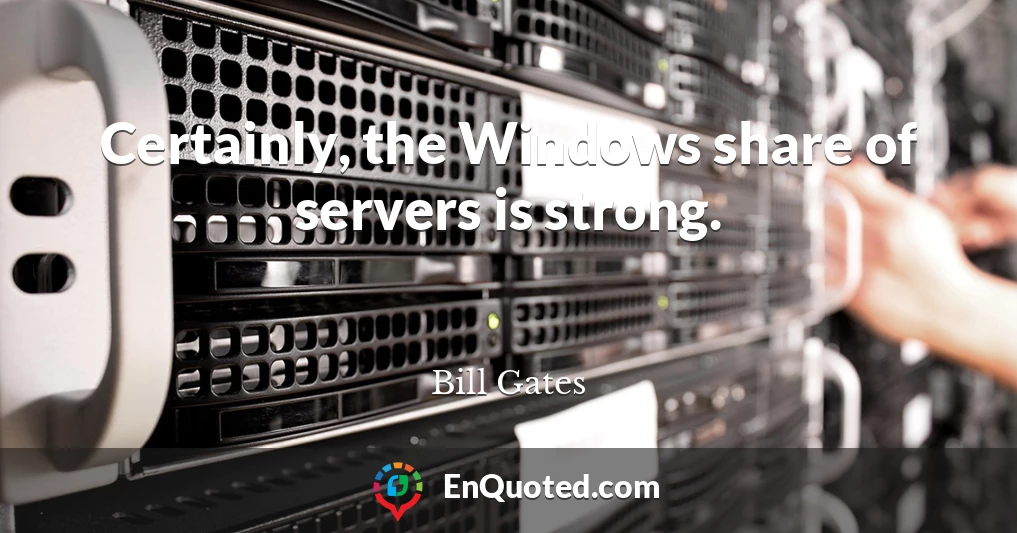 Certainly, the Windows share of servers is strong.