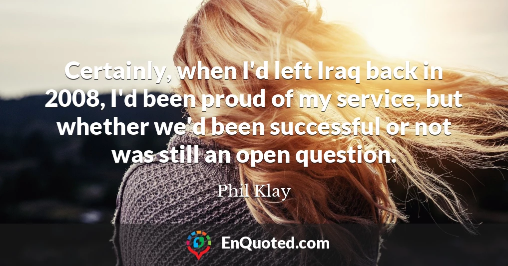 Certainly, when I'd left Iraq back in 2008, I'd been proud of my service, but whether we'd been successful or not was still an open question.