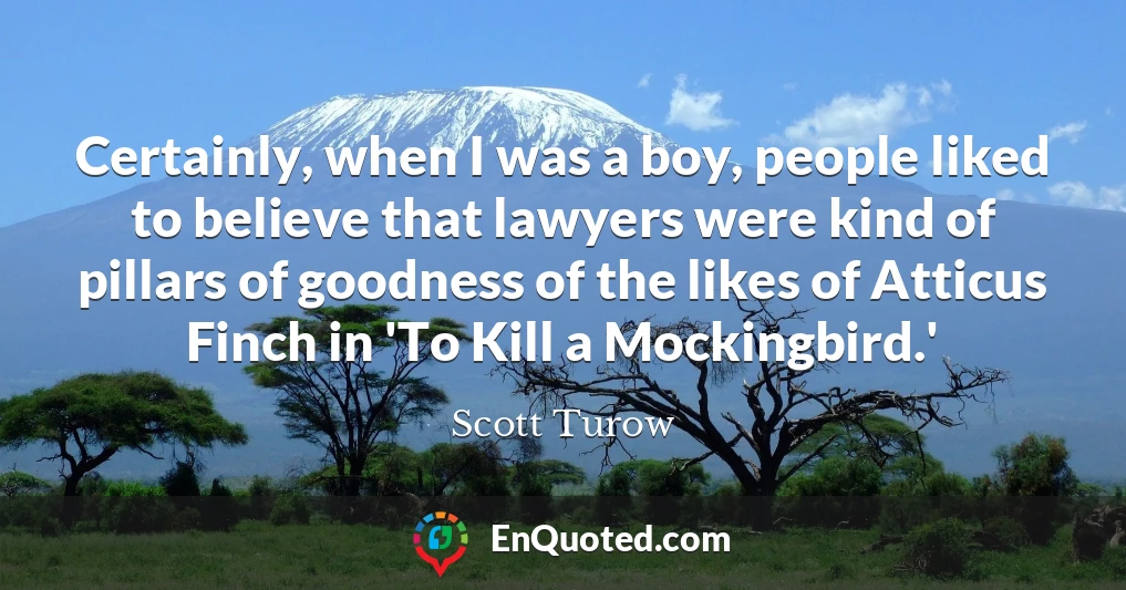 Certainly, when I was a boy, people liked to believe that lawyers were kind of pillars of goodness of the likes of Atticus Finch in 'To Kill a Mockingbird.'