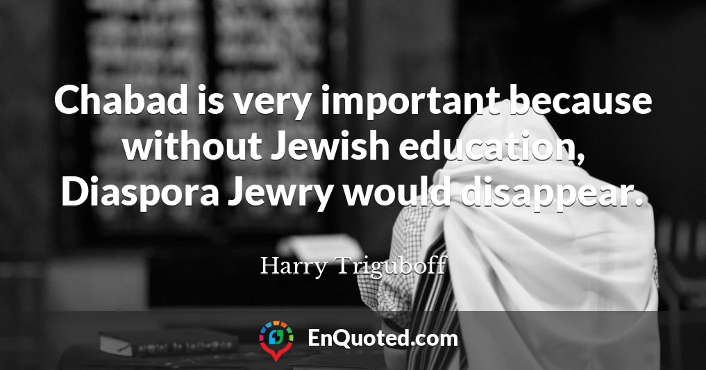 Chabad is very important because without Jewish education, Diaspora Jewry would disappear.
