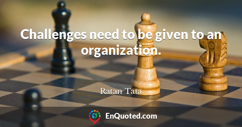 Challenges need to be given to an organization.